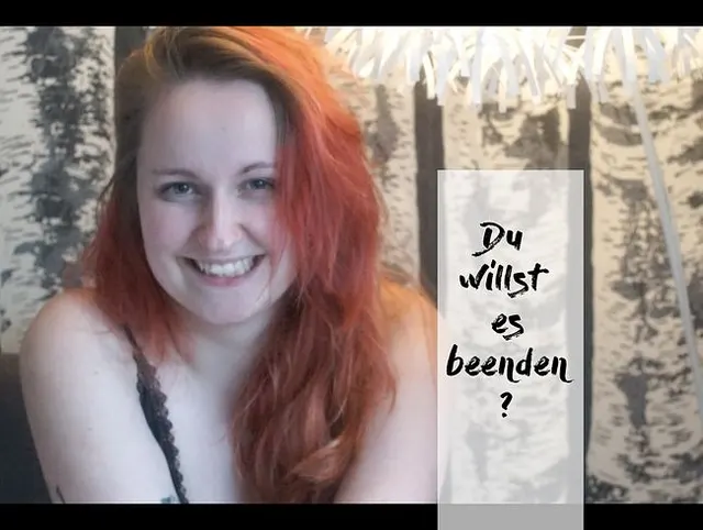 Du willst es beenden?
