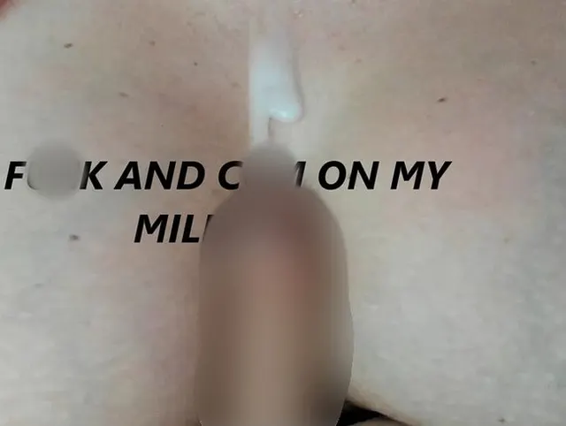 FUCK AND CUM ON MY MILK TITS