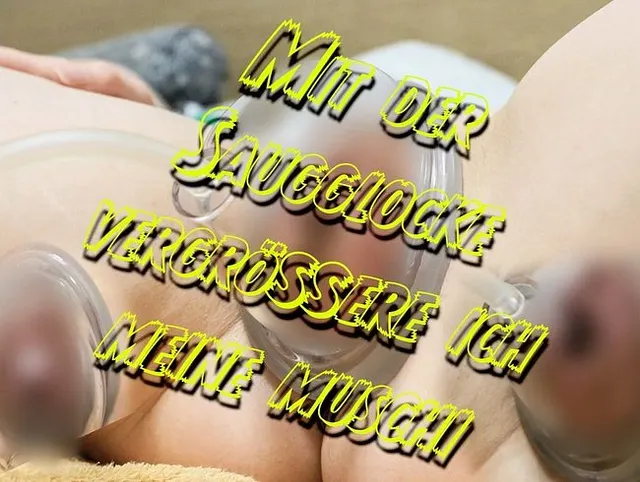 Mit der Saugglocke vergrößere ich meine Muschi (uncut)