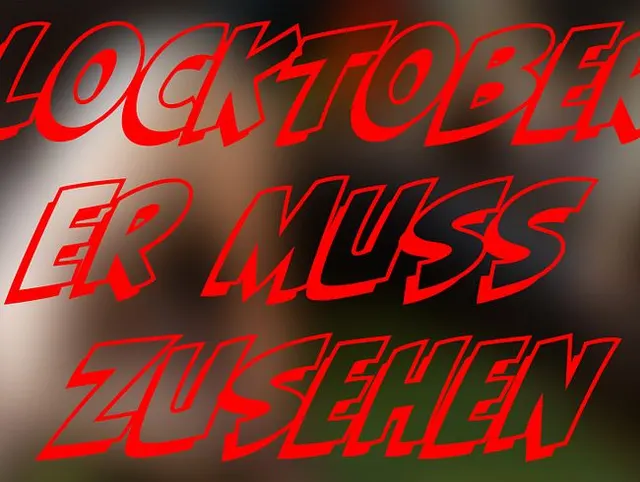 Locktober Er muss zusehen !