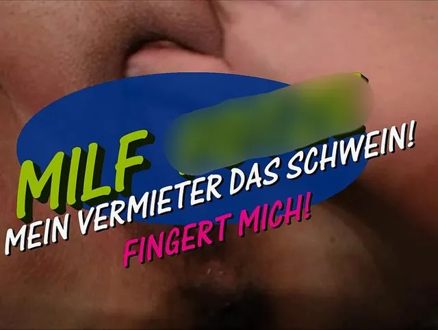 MILF FOTZE - MEIN VERMIETER DAS SCHWEIN - FINGERT MICH..