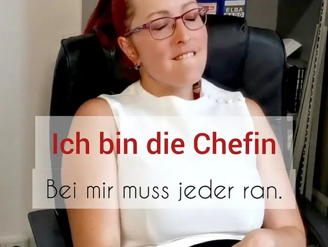 Ich bin die CHEFIN.  Bei mir MUSS jeder ran!