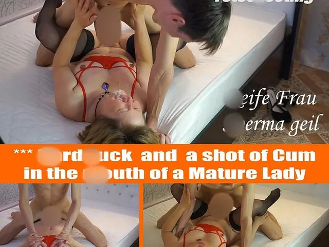 *** Harter Fick und Sperma in den Mund einer reifen Dame geschossen