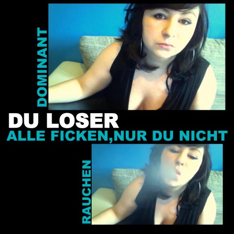 DU LOSER,ALLE FICKEN NUR DU NICHT !!!