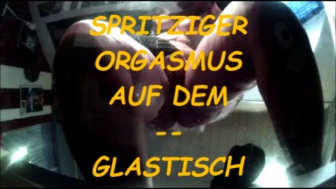 SQUIRT ORGASMUS AUF GLASTISCH