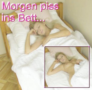 Morgen piss ins Bett...