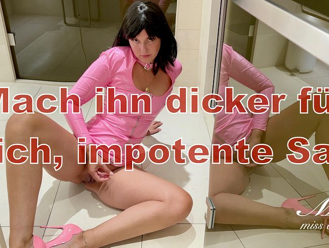 Mach ihn dicker für mich, impotente Sau!